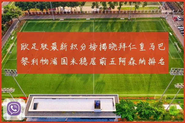 欧足联最新积分榜揭晓拜仁皇马巴黎利物浦国米稳居前五阿森纳排名第七