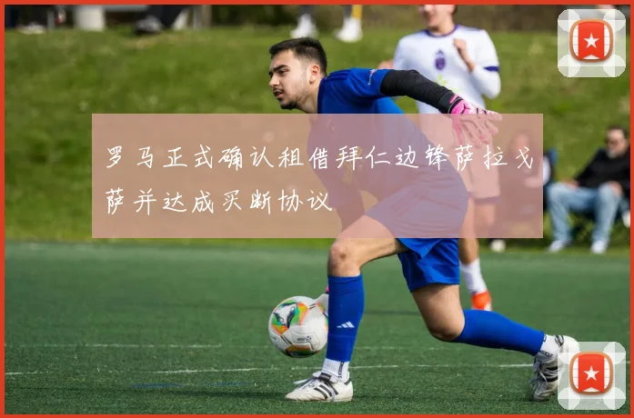 罗马正式确认租借拜仁边锋萨拉戈萨并达成买断协议
