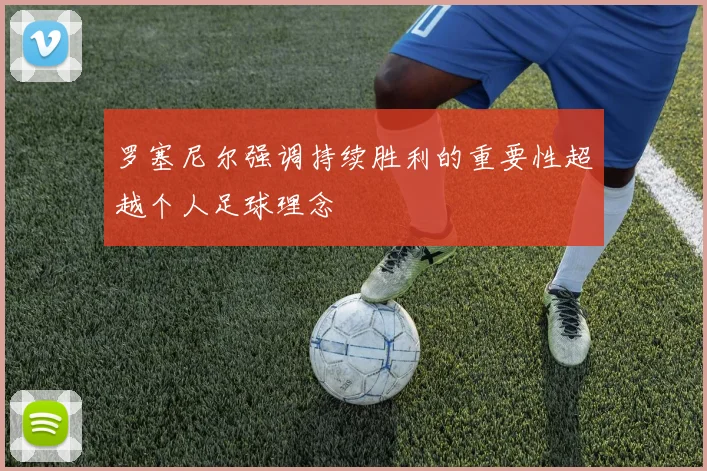 罗塞尼尔强调持续胜利的重要性超越个人足球理念