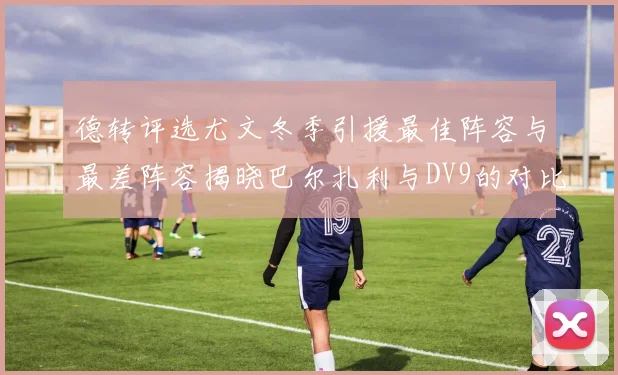 德转评选尤文冬季引援最佳阵容与最差阵容揭晓巴尔扎利与DV9的对比分析