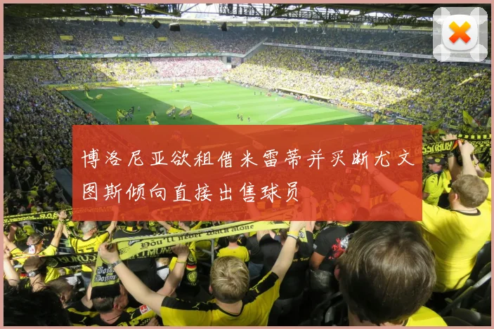 博洛尼亚欲租借米雷蒂并买断尤文图斯倾向直接出售球员