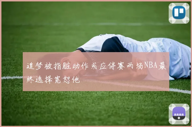 追梦被指脏动作或应停赛两场NBA最终选择宽恕他