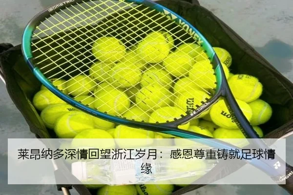 莱昂纳多深情回望浙江岁月：感恩尊重铸就足球情缘